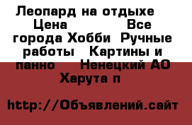 Леопард на отдыхе  › Цена ­ 12 000 - Все города Хобби. Ручные работы » Картины и панно   . Ненецкий АО,Харута п.